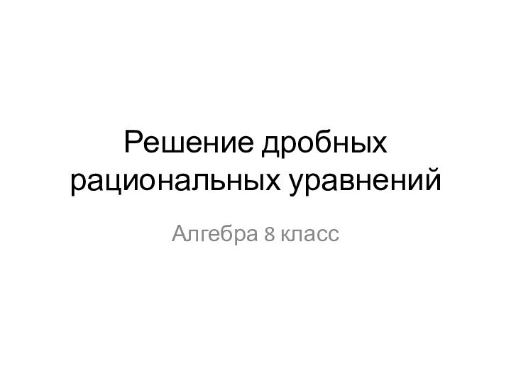 Решение дробных рациональных уравненийАлгебра 8 класс