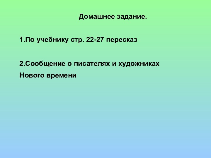 Домашнее задание.1.По учебнику стр. 22-27 пересказ2.Сообщение о писателях и художниках Нового времени