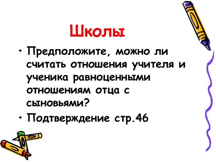 ШколыПредположите, можно ли считать отношения учителя и ученика равноценными отношениям отца с сыновьями?Подтверждение стр.46