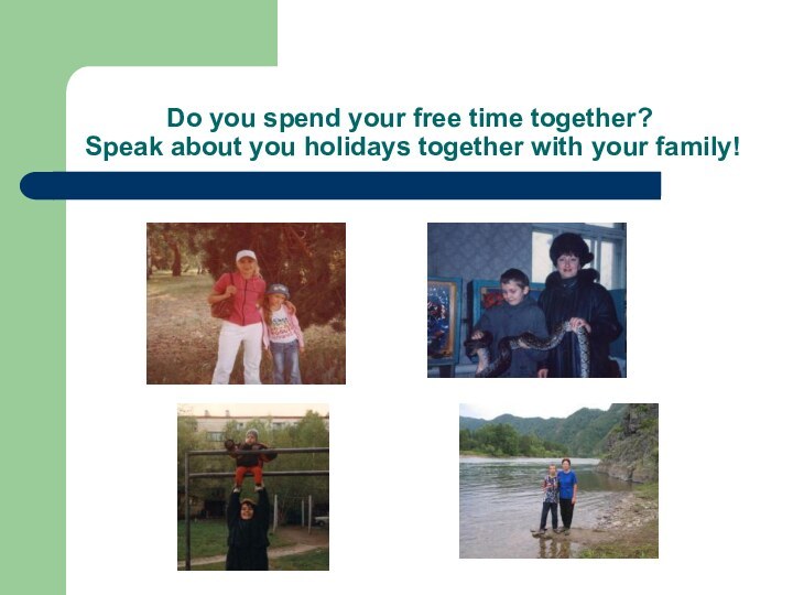 Do you spend your free time together? Speak about you holidays together with your family!