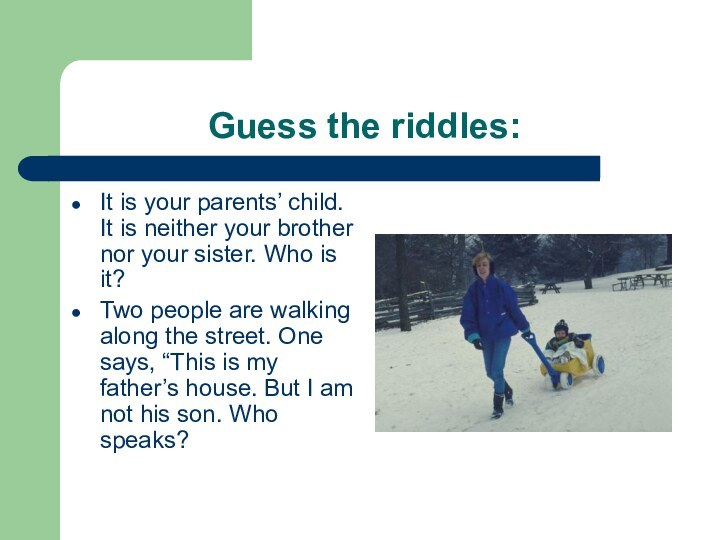 Guess the riddles:It is your parents’ child.
