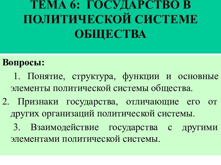 ТЕМА 6: ГОСУДАРСТВО В ПОЛИТИЧЕСКОЙ СИСТЕМЕ ОБЩЕСТВА Вопросы:	1. Понятие, структура, функции и