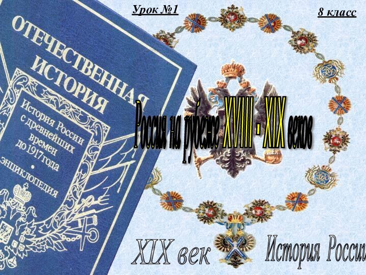 Урок №18 классИстория России XIX век Россия на рубеже XVIII - XIX веков