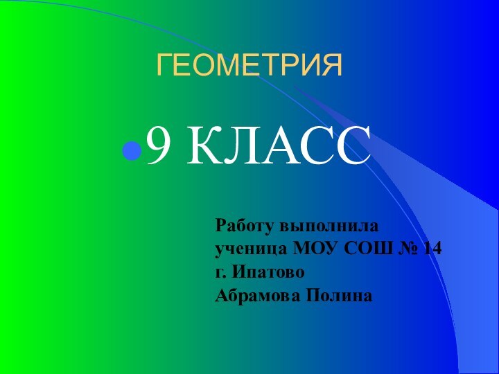 ГЕОМЕТРИЯ9 КЛАССРаботу выполнила ученица МОУ СОШ № 14 г. Ипатово Абрамова Полина