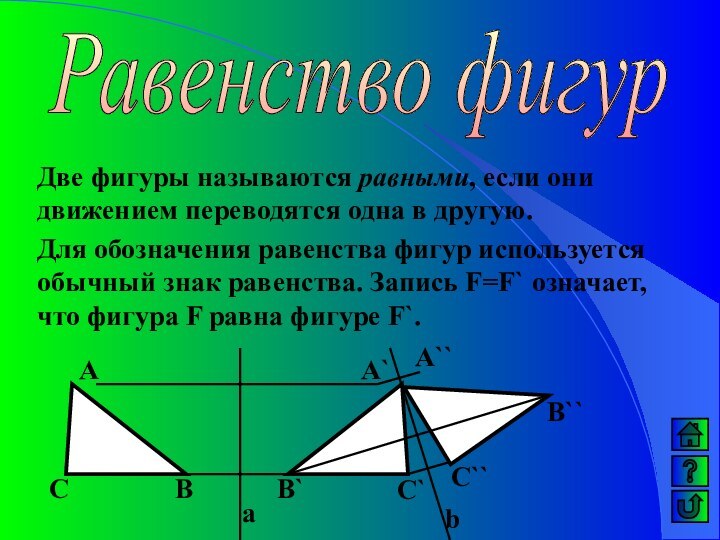 Равенство фигурДве фигуры называются равными, если они движением переводятся одна в другую.Для