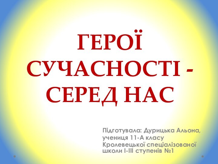 Герої сучасності - серед насПідготувала: Дурицька Альона, учениця 11-А класу Кролевецької спеціалізованої школи І-ІІІ ступенів №1