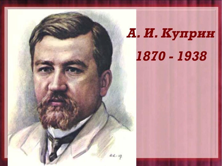 А. И. Куприн1870 - 1938