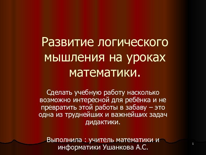 Развитие логического мышления на уроках математики.Сделать учебную работу насколько возможно интересной для