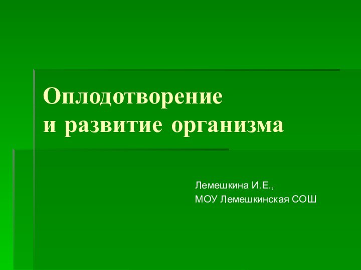 Оплодотворение  и развитие организмаЛемешкина И.Е.,МОУ Лемешкинская СОШ