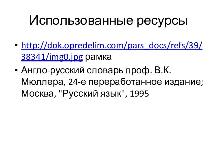 Использованные ресурсыhttp://dok.opredelim.com/pars_docs/refs/39/38341/img0.jpg рамка Англо-русский словарь проф. В.К. Мюллера, 24-е переработанное издание; Москва, 