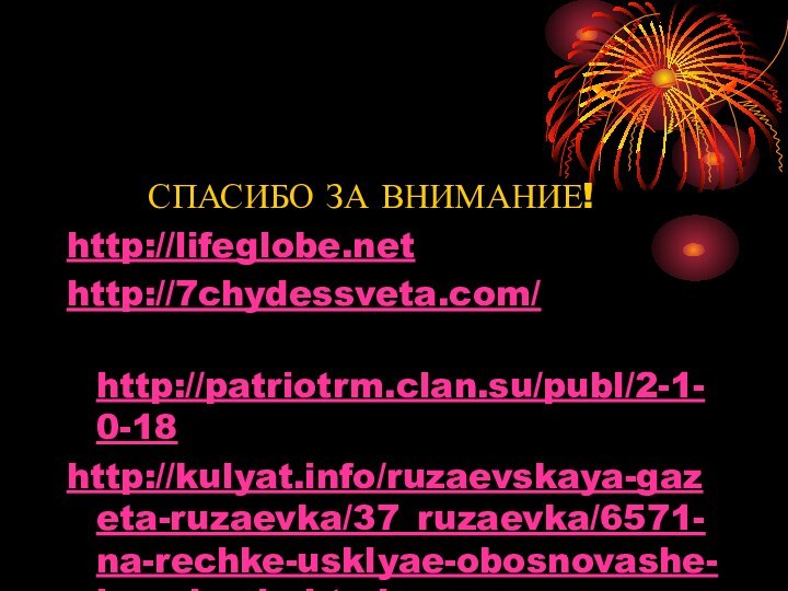 СПАСИБО ЗА ВНИМАНИЕ!http://lifeglobe.nethttp://7chydessveta.com/ http://patriotrm.clan.su/publ/2-1-0-18 http://kulyat.info/ruzaevskaya-gazeta-ruzaevka/37_ruzaevka/6571-na-rechke-usklyae-obosnovashe-imenie-sie.html