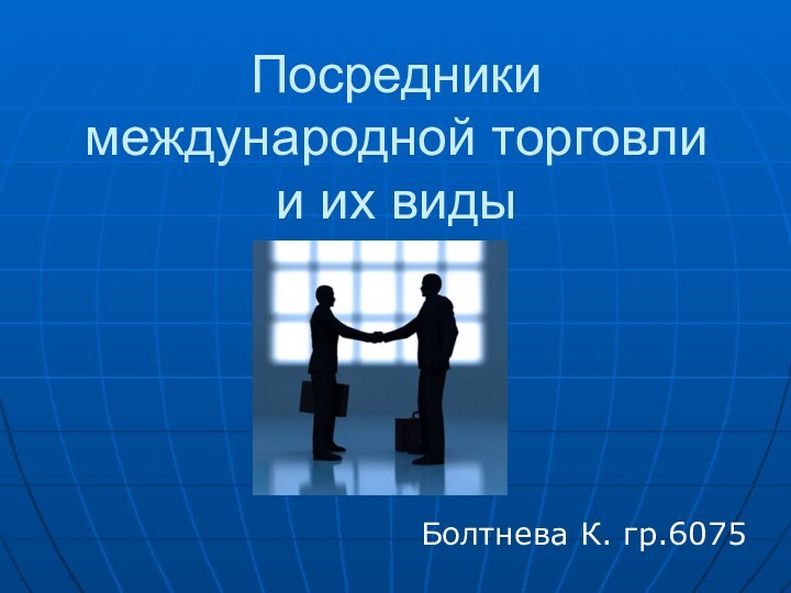 Посредники международной торговли и их видыБолтнева К. гр.6075