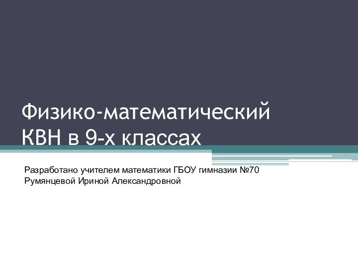 Физико-математический КВН в 9-х классахРазработано учителем математики ГБОУ гимназии №70 Румянцевой Ириной Александровной