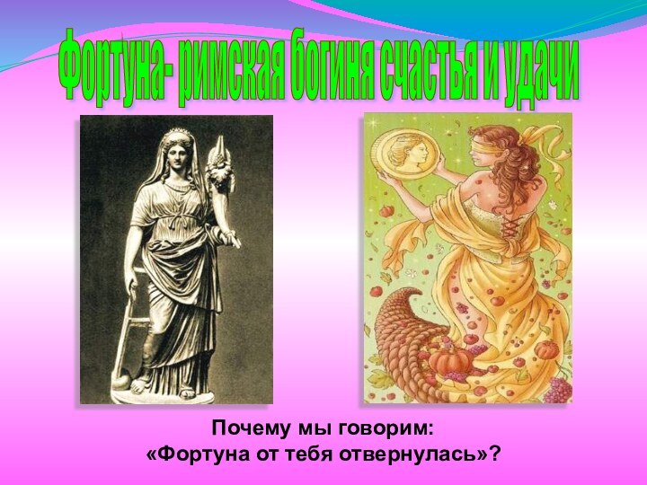 Почему мы говорим: «Фортуна от тебя отвернулась»?Фортуна- римская богиня счастья и удачи
