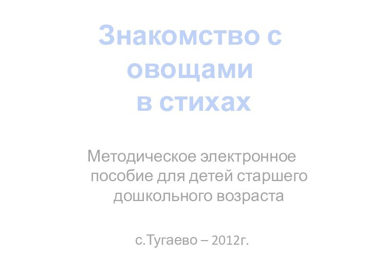 Знакомство с овощами в стихахМетодическое электронное пособие для детей старшего дошкольного возрастас.Тугаево – 2012г.