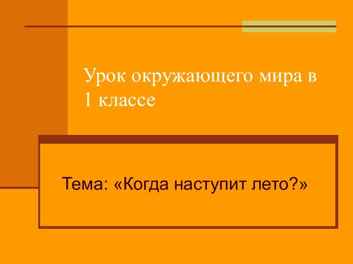 Урок окружающего мира в 1 классеТема: «Когда наступит лето?»