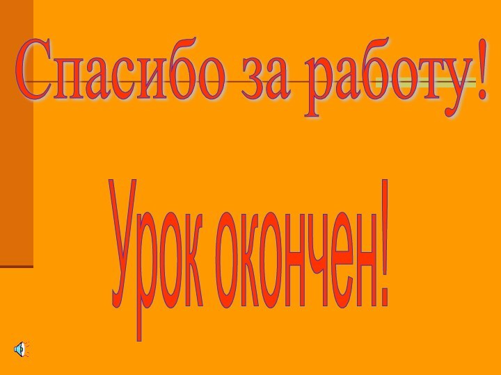 Спасибо за работу! Урок окончен!