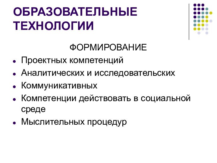 ОБРАЗОВАТЕЛЬНЫЕ ТЕХНОЛОГИИФОРМИРОВАНИЕПроектных компетенцийАналитических и исследовательскихКоммуникативныхКомпетенции действовать в социальной среде Мыслительных процедур