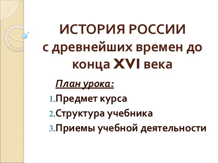 ИСТОРИЯ РОССИИ  с древнейших времен до конца XVI векаПлан урока:Предмет курсаСтруктура учебникаПриемы учебной деятельности