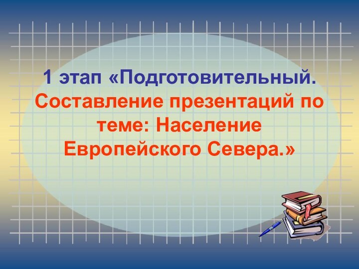 1 этап «Подготовительный. Составление презентаций по теме: Население Европейского Севера.»