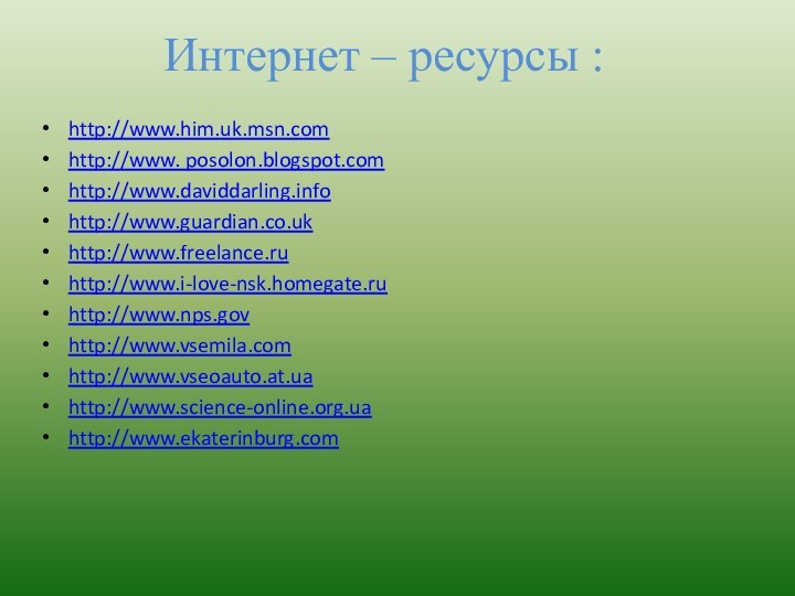 Интернет – ресурсы :http://www.him.uk.msn.comhttp://www. posolon.blogspot.comhttp://www.daviddarling.infohttp://www.guardian.co.ukhttp://www.freelance.ruhttp://www.i-love-nsk.homegate.ruhttp://www.nps.govhttp://www.vsemila.comhttp://www.vseoauto.at.uahttp://www.science-online.org.uahttp://www.ekaterinburg.com