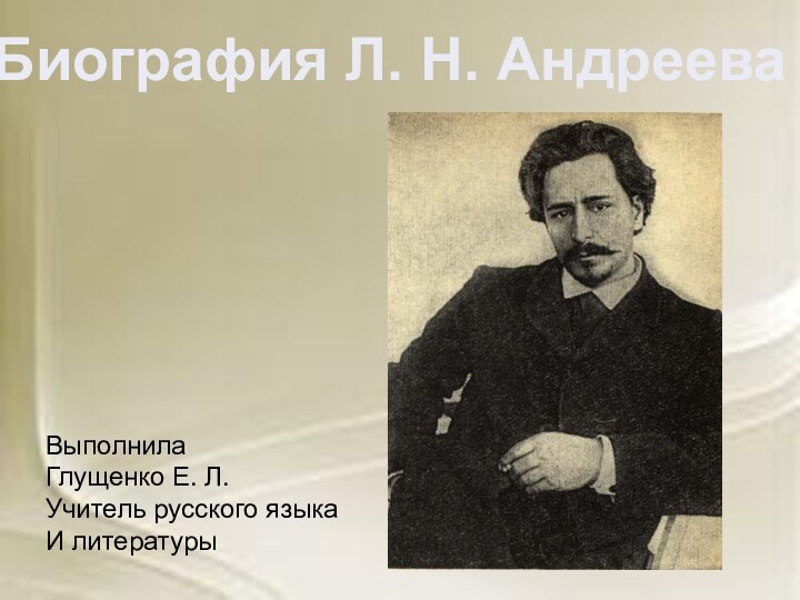 Биография Л. Н. АндрееваВыполнилаГлущенко Е. Л.Учитель русского языкаИ литературы