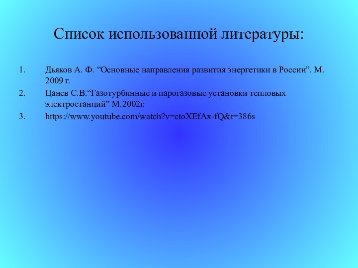 Список использованной литературы:Дьяков А. Ф. “Основные направления развития энергетики в России”. М.