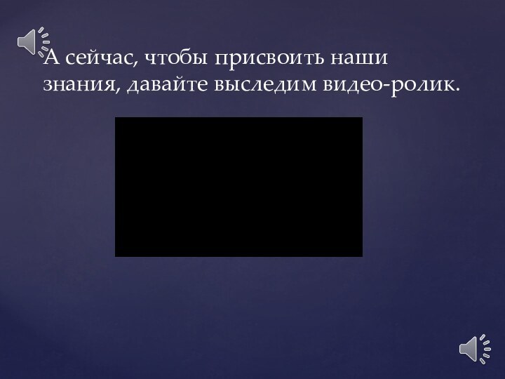 А сейчас, чтобы присвоить наши знания, давайте выследим видео-ролик.