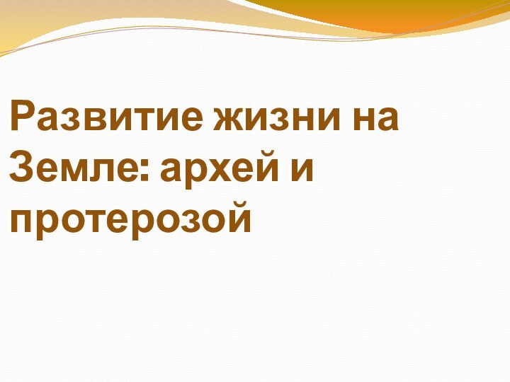 Развитие жизни на Земле: архей и протерозой