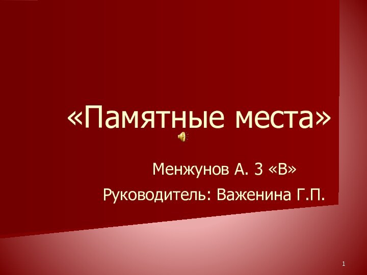 «Памятные места»   Менжунов А. 3 «В»    Руководитель: Важенина Г.П.