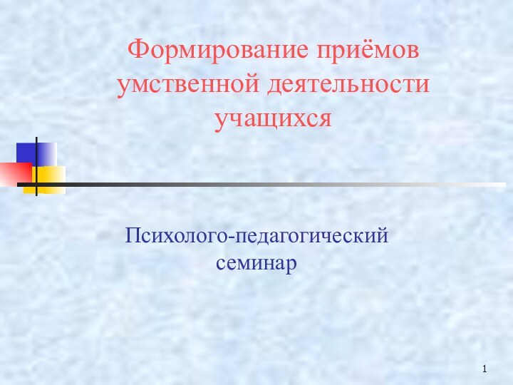 Формирование приёмов умственной деятельности учащихся Психолого-педагогический семинар