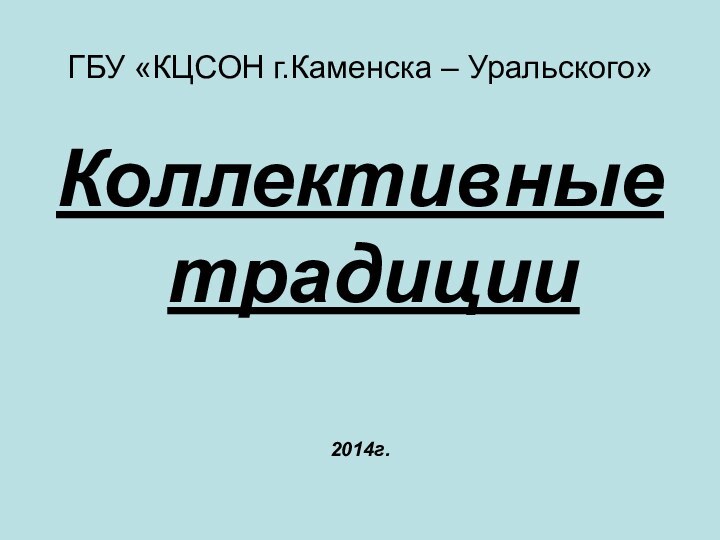 ГБУ «КЦСОН г.Каменска – Уральского»Коллективные традиции2014г.