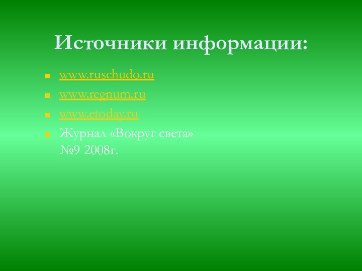 Источники информации:www.ruschudo.ruwww.regnum.ruwww.etoday.ruЖурнал «Вокруг света» №9 2008г.