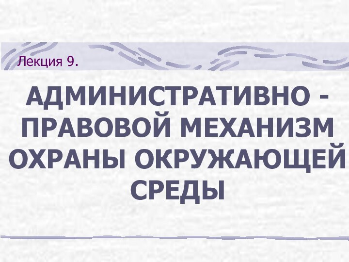 Лекция 9.АДМИНИСТРАТИВНО - ПРАВОВОЙ МЕХАНИЗМ ОХРАНЫ ОКРУЖАЮЩЕЙ СРЕДЫ