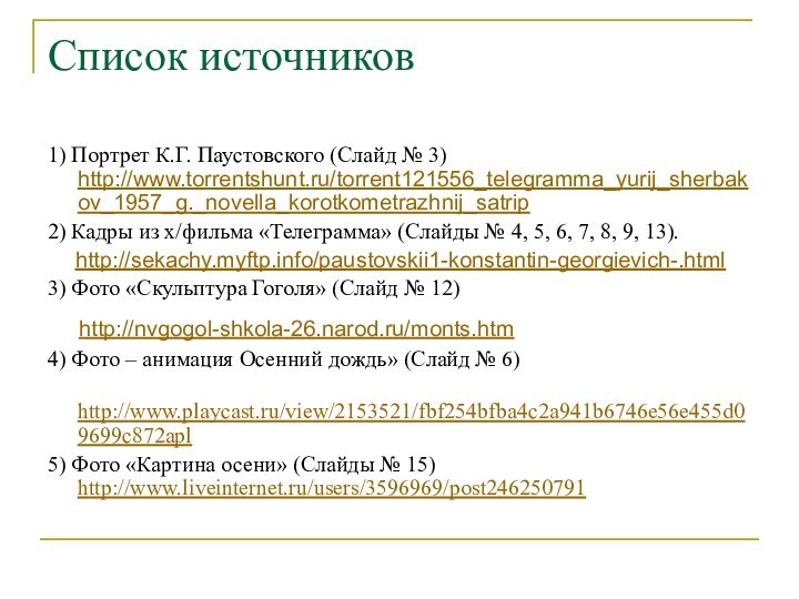 Список источников1) Портрет К.Г. Паустовского (Слайд № 3) http://www.torrentshunt.ru/torrent121556_telegramma_yurij_sherbakov_1957_g._novella_korotkometrazhnij_satrip2) Кадры из х/фильма