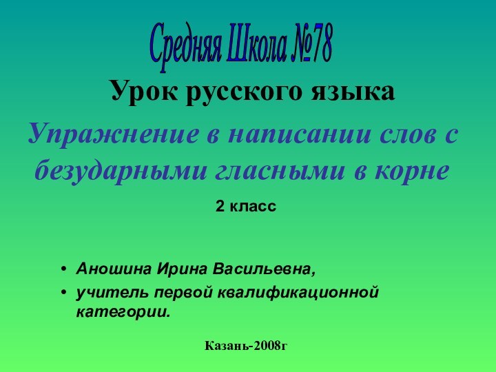 Упражнение в написании слов с безударными гласными в корнеСредняя Школа №78Урок русского