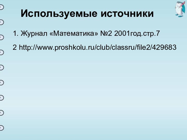 Используемые источникиИспользуемые источники1. Журнал «Математика» №2 2001год.стр.7http://www.proshkolu.ru/club/classru/file2/4296832