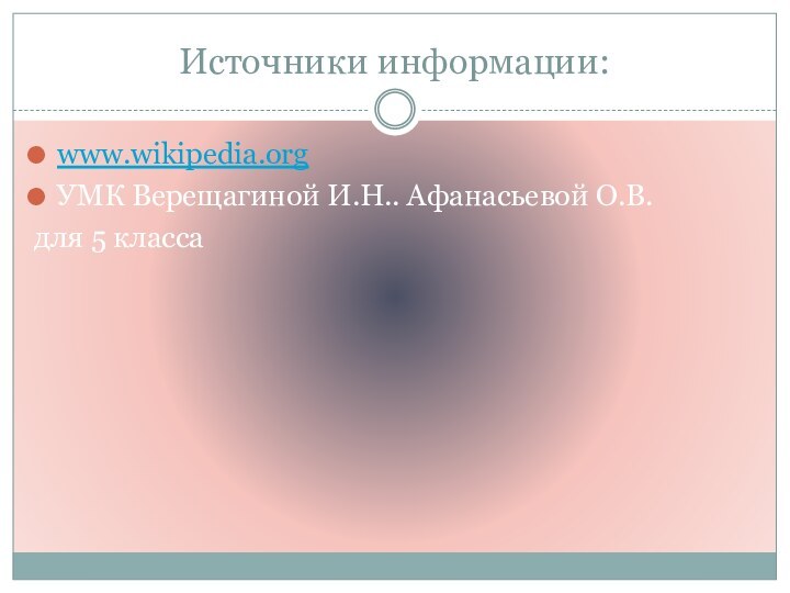 Источники информации:www.wikipedia.orgУМК Верещагиной И.Н.. Афанасьевой О.В. для 5 класса