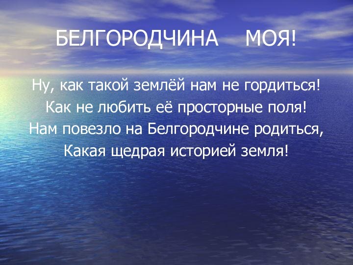 БЕЛГОРОДЧИНА  МОЯ!Ну, как такой землёй нам не гордиться!Как не любить её