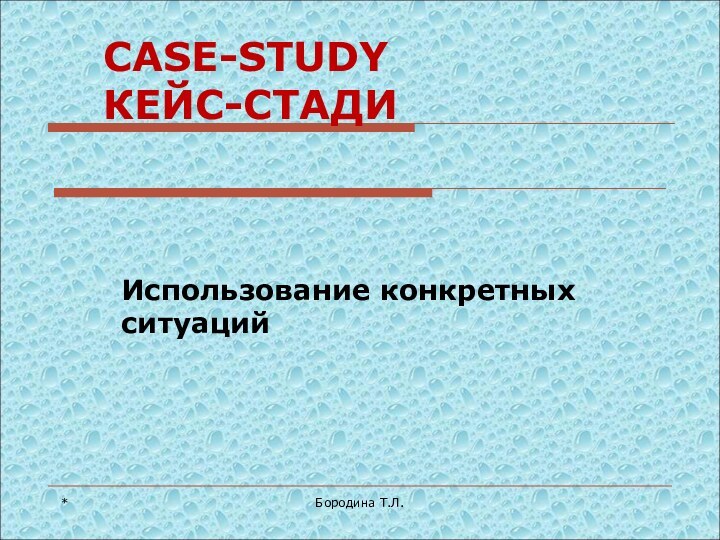 *Бородина Т.Л.CASE-STUDY КЕЙС-СТАДИИспользование конкретных ситуаций