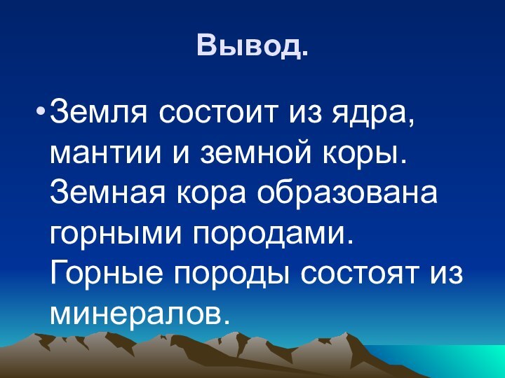 Вывод.Земля состоит из ядра, мантии и земной коры. Земная кора образована горными