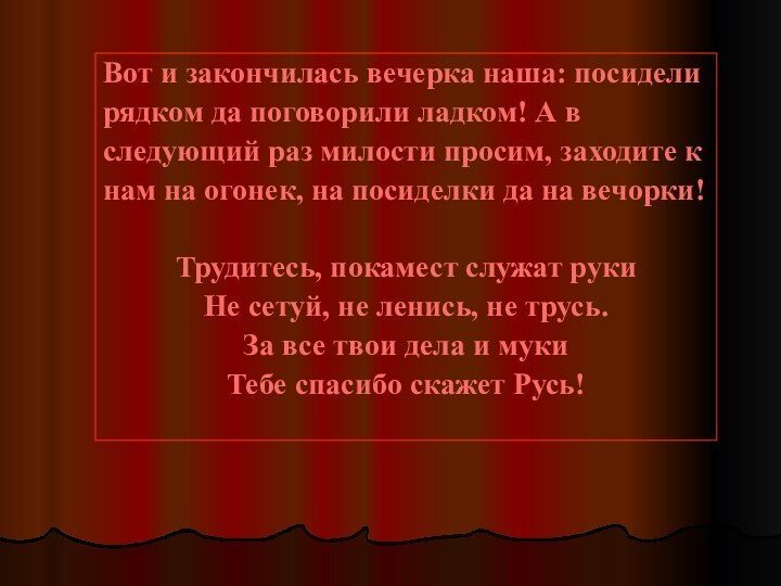 Вот и закончилась вечерка наша: посиделирядком да поговорили ладком! А вследующий раз