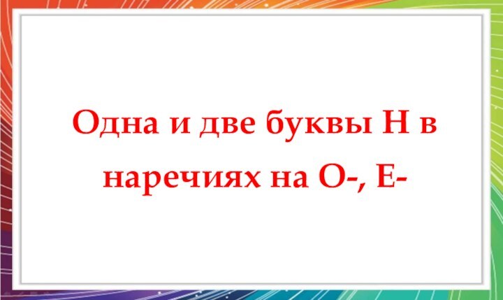 Одна и две буквы Н в наречиях на О-, Е-