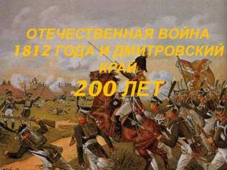 Отечественная война 1812 года и Дмитровский край 200 лет