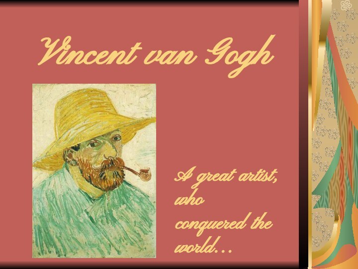 Vincent van Gogh A great artist, who conquered the world…