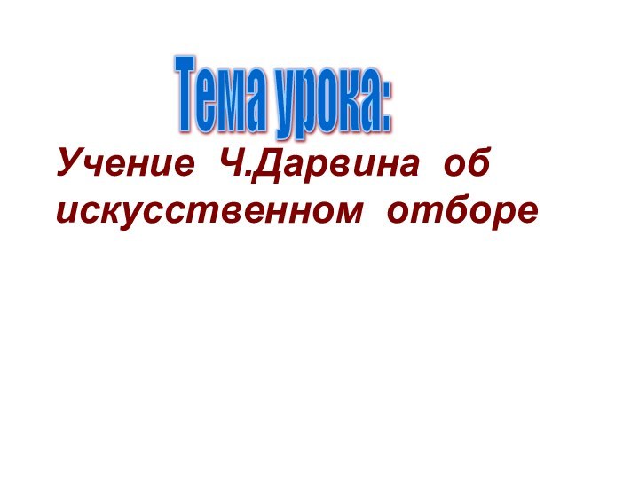 Тема урока: Учение Ч.Дарвина об искусственном отборе