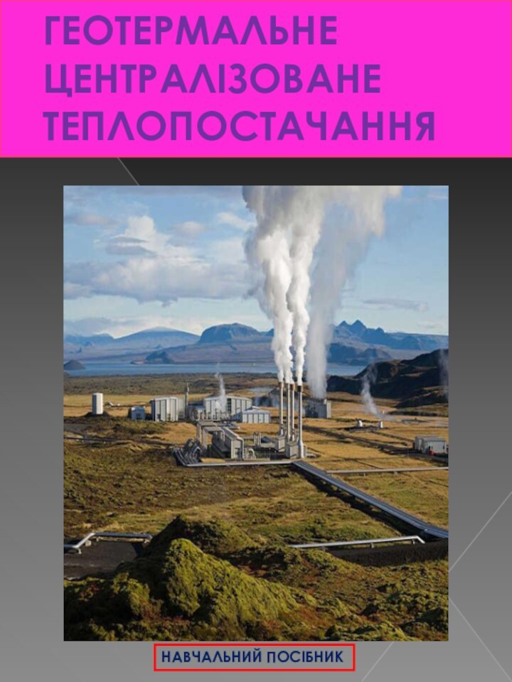 Геотермальне централізоване теплопостачанняНАВЧАЛЬНИЙ ПОСІБНИК
