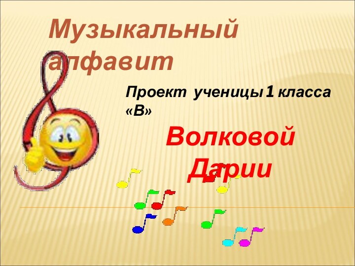 Музыкальный алфавит Проект ученицы 1 класса «В»Волковой Дарии