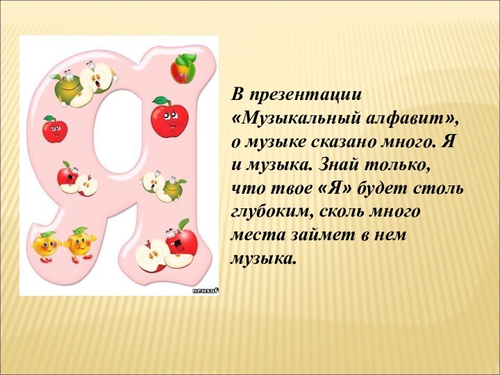 В презентации «Музыкальный алфавит», о музыке сказано много. Я и музыка. Знай