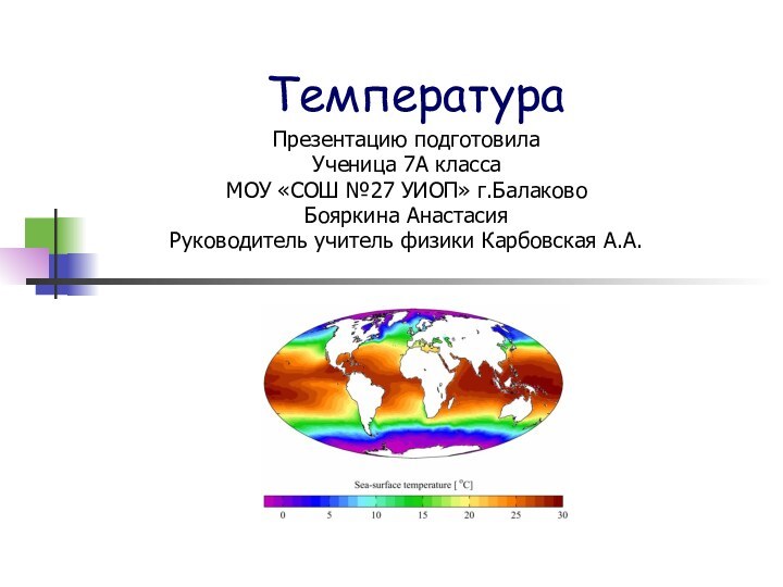 ТемператураПрезентацию подготовилаУченица 7А классаМОУ «СОШ №27 УИОП» г.БалаковоБояркина АнастасияРуководитель учитель физики Карбовская А.А.